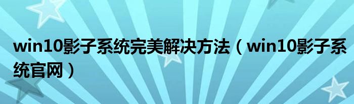 win10影子系统完美解决方法（win10影子系统官网）