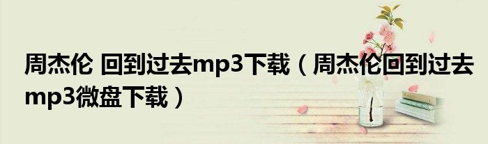 周杰伦 回到过去mp3下载（周杰伦回到过去mp3微盘下载）