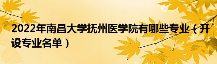 2022年南昌大学抚州医学院有哪些专业（开设专业名单）