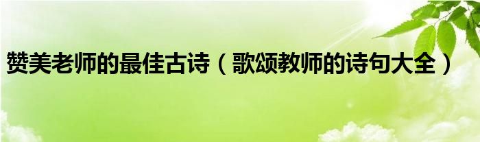 赞美老师的最佳古诗（歌颂教师的诗句大全）