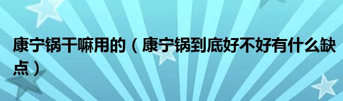 康宁锅干嘛用的（康宁锅到底好不好有什么缺点）