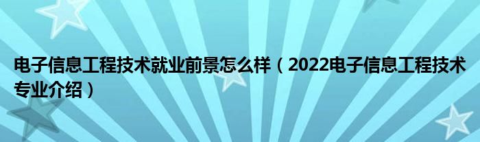 电子信息工程技术就业前景怎么样（2022电子信息工程技术专业介绍）