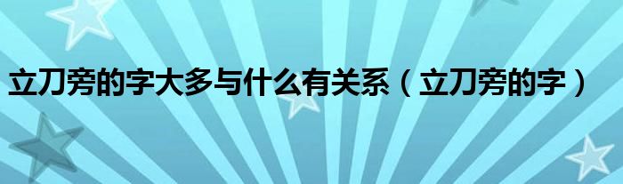 立刀旁的字大多与什么有关系（立刀旁的字）