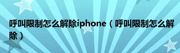 呼叫限制怎么解除iphone（呼叫限制怎么解除）