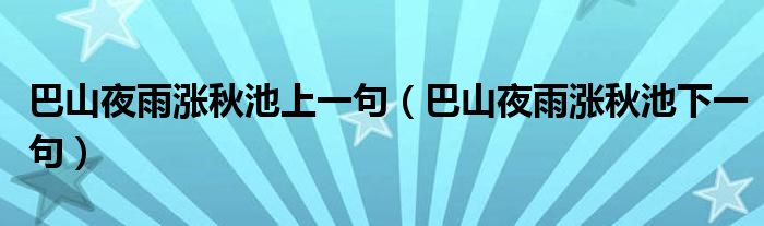 巴山夜雨涨秋池上一句（巴山夜雨涨秋池下一句）