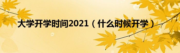 大学开学时间2021（什么时候开学）