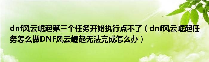 dnf风云崛起第三个任务开始执行点不了（dnf风云崛起任务怎么做DNF风云崛起无法完成怎么办）