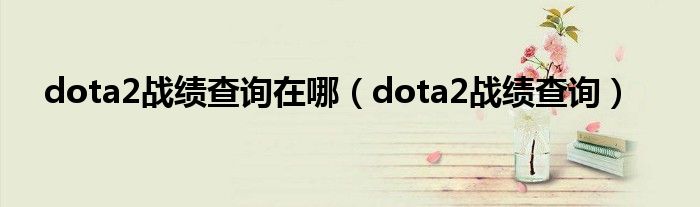 dota2战绩查询在哪（dota2战绩查询）