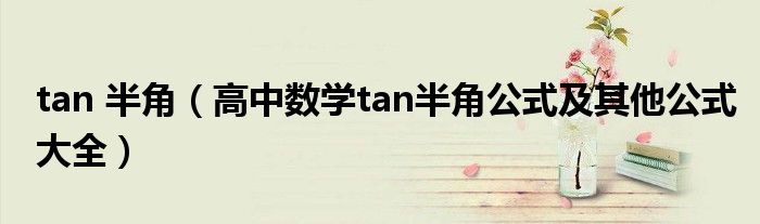 tan 半角（高中数学tan半角公式及其他公式大全）