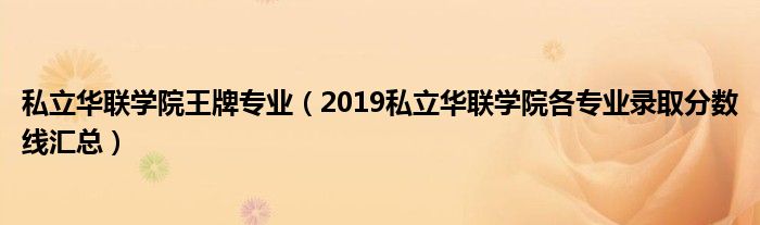 私立华联学院王牌专业（2019私立华联学院各专业录取分数线汇总）