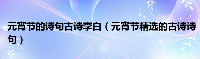 元宵节的诗句古诗李白（元宵节精选的古诗诗句）