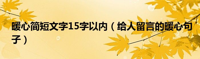 暖心简短文字15字以内（给人留言的暖心句子）