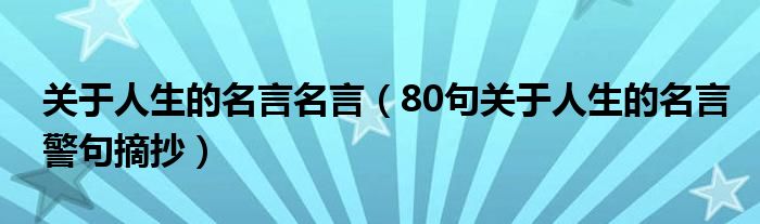 关于人生的名言名言（80句关于人生的名言警句摘抄）