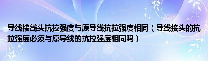 导线接线头抗拉强度与原导线抗拉强度相同（导线接头的抗拉强度必须与原导线的抗拉强度相同吗）