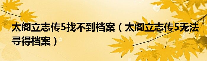 太阁立志传5找不到档案（太阁立志传5无法寻得档案）