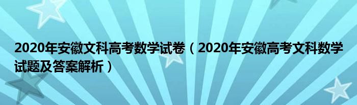 2020年安徽文科高考数学试卷（2020年安徽高考文科数学试题及答案解析）