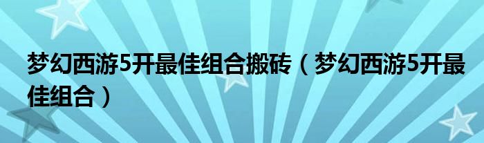 梦幻西游5开最佳组合搬砖（梦幻西游5开最佳组合）