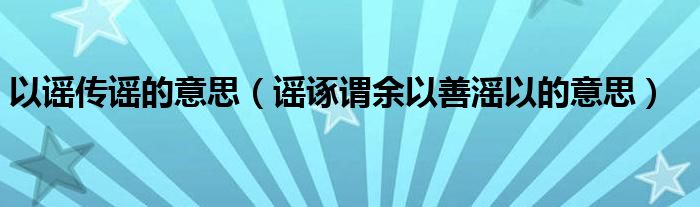 以谣传谣的意思（谣诼谓余以善滛以的意思）