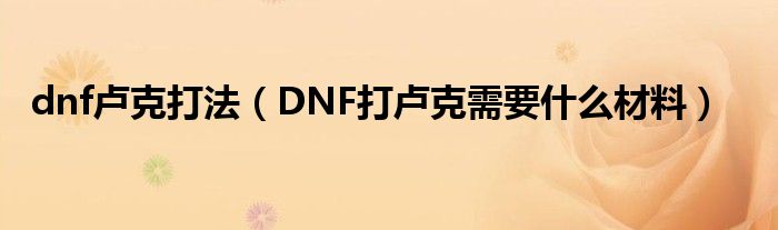 dnf卢克打法（DNF打卢克需要什么材料）