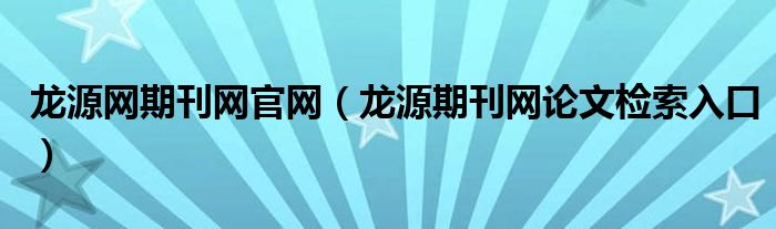 龙源网期刊网官网（龙源期刊网论文检索入口）