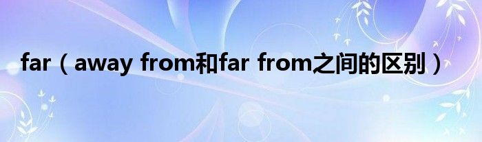 far（away from和far from之间的区别）