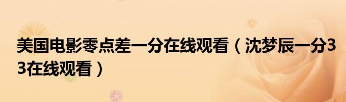 美国电影零点差一分在线观看（沈梦辰一分33在线观看）