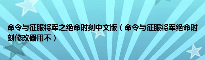 命令与征服将军之绝命时刻中文版（命令与征服将军绝命时刻修改器用不）