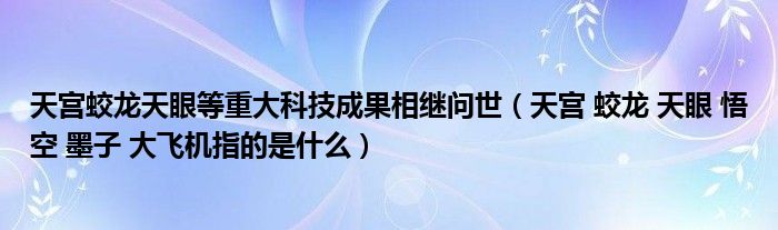 天宫蛟龙天眼等重大科技成果相继问世（天宫 蛟龙 天眼 悟空 墨子 大飞机指的是什么）