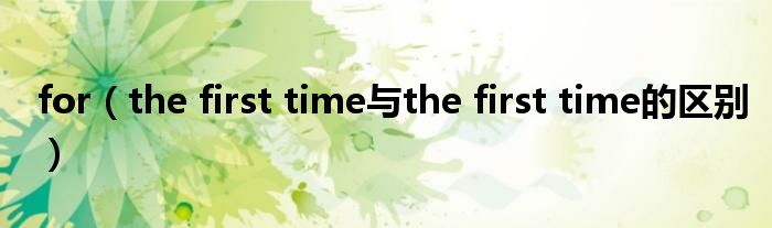 for（the first time与the first time的区别）