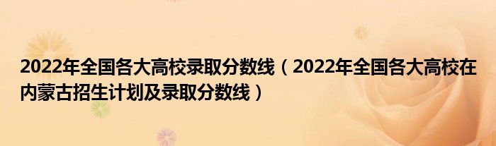 2022年全国各大高校录取分数线（2022年全国各大高校在内蒙古招生计划及录取分数线）