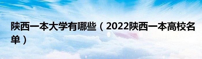 陕西一本大学有哪些（2022陕西一本高校名单）