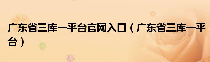 广东省三库一平台官网入口（广东省三库一平台）