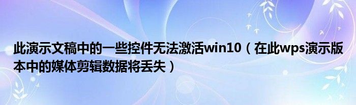 此演示文稿中的一些控件无法激活win10（在此wps演示版本中的媒体剪辑数据将丢失）