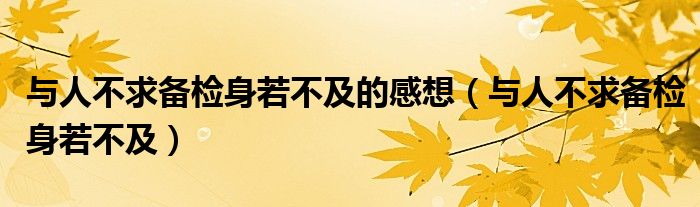 与人不求备检身若不及的感想（与人不求备检身若不及）