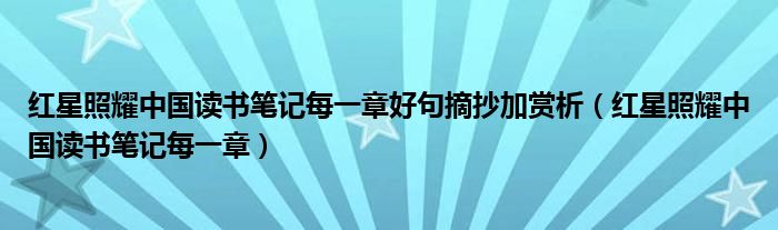 红星照耀中国读书笔记每一章好句摘抄加赏析（红星照耀中国读书笔记每一章）