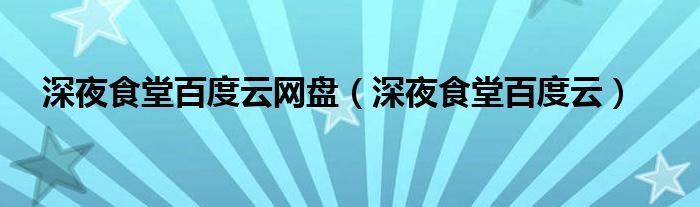 深夜食堂百度云网盘（深夜食堂百度云）