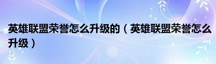 英雄联盟荣誉怎么升级的（英雄联盟荣誉怎么升级）