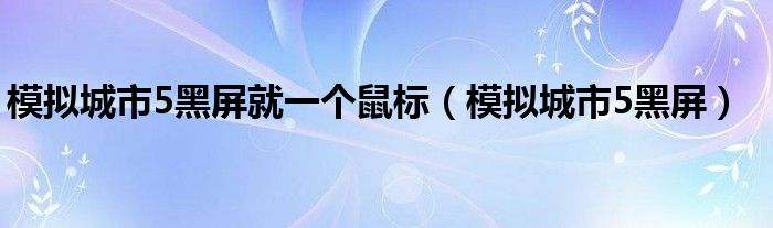 模拟城市5黑屏就一个鼠标（模拟城市5黑屏）