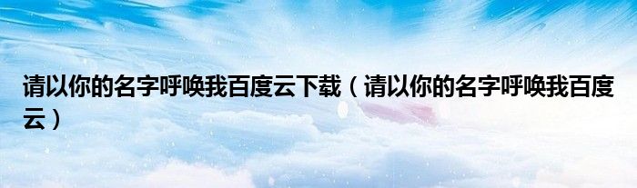 请以你的名字呼唤我百度云下载（请以你的名字呼唤我百度云）