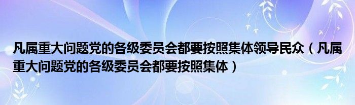 凡属重大问题党的各级委员会都要按照集体领导民众（凡属重大问题党的各级委员会都要按照集体）