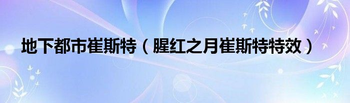 地下都市崔斯特（腥红之月崔斯特特效）