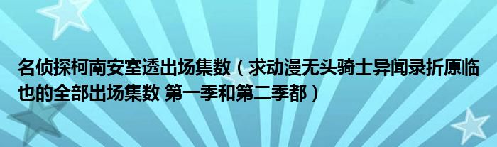 名侦探柯南安室透出场集数（求动漫无头骑士异闻录折原临也的全部出场集数 第一季和第二季都）