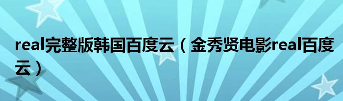 real完整版韩国百度云（金秀贤电影real百度云）