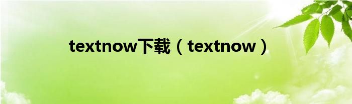 textnow下载（textnow）