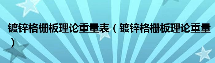 镀锌格栅板理论重量表（镀锌格栅板理论重量）