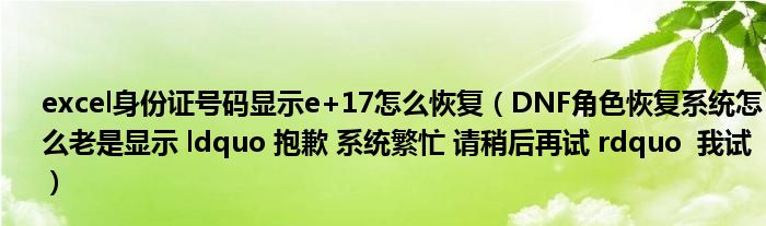 excel身份证号码显示e+17怎么恢复（DNF角色恢复系统怎么老是显示 ldquo 抱歉 系统繁忙 请稍后再试 rdquo  我试）