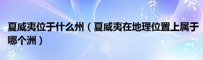 夏威夷位于什么州（夏威夷在地理位置上属于哪个洲）