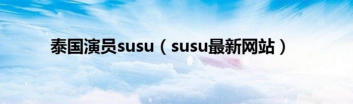 泰国演员susu（susu最新网站）