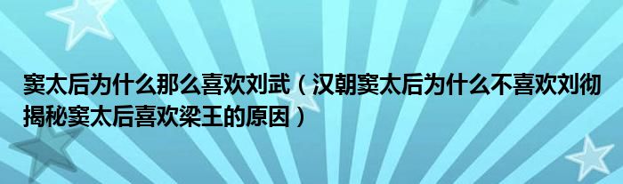 窦太后为什么那么喜欢刘武（汉朝窦太后为什么不喜欢刘彻揭秘窦太后喜欢梁王的原因）