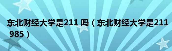 东北财经大学是211 吗（东北财经大学是211 985）